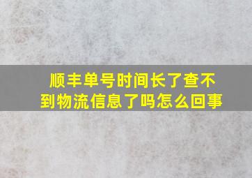 顺丰单号时间长了查不到物流信息了吗怎么回事