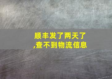 顺丰发了两天了,查不到物流信息