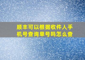 顺丰可以根据收件人手机号查询单号吗怎么查