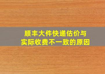 顺丰大件快递估价与实际收费不一致的原因