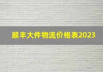 顺丰大件物流价格表2023