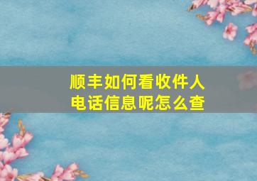 顺丰如何看收件人电话信息呢怎么查