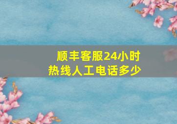 顺丰客服24小时热线人工电话多少