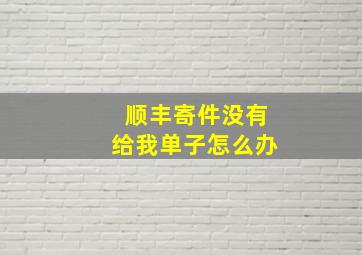 顺丰寄件没有给我单子怎么办