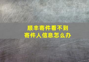 顺丰寄件看不到寄件人信息怎么办