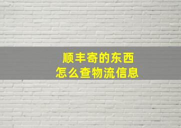 顺丰寄的东西怎么查物流信息