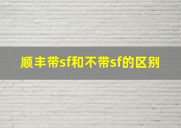 顺丰带sf和不带sf的区别