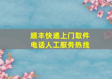 顺丰快递上门取件电话人工服务热线