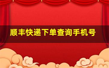 顺丰快递下单查询手机号