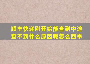 顺丰快递刚开始能查到中途查不到什么原因呢怎么回事