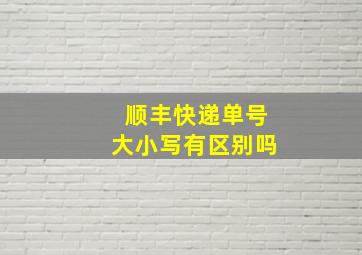 顺丰快递单号大小写有区别吗