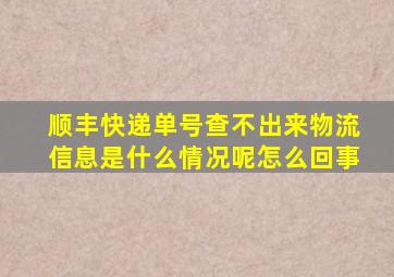 顺丰快递单号查不出来物流信息是什么情况呢怎么回事