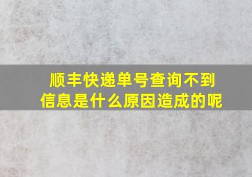 顺丰快递单号查询不到信息是什么原因造成的呢