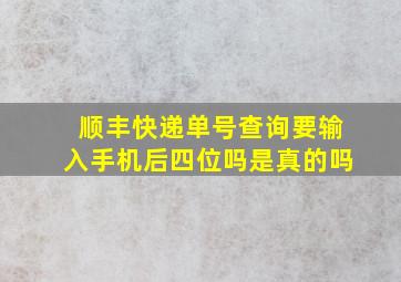 顺丰快递单号查询要输入手机后四位吗是真的吗