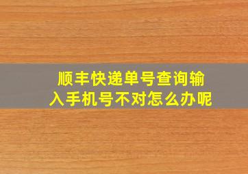 顺丰快递单号查询输入手机号不对怎么办呢