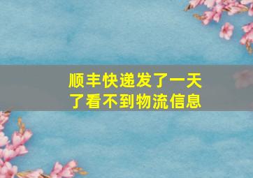 顺丰快递发了一天了看不到物流信息