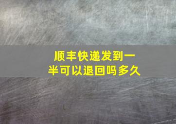 顺丰快递发到一半可以退回吗多久