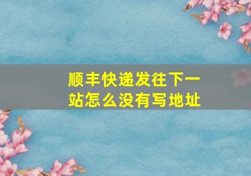 顺丰快递发往下一站怎么没有写地址