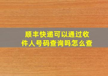 顺丰快递可以通过收件人号码查询吗怎么查