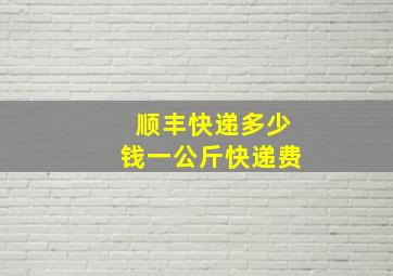 顺丰快递多少钱一公斤快递费