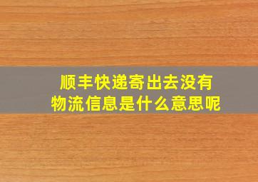 顺丰快递寄出去没有物流信息是什么意思呢