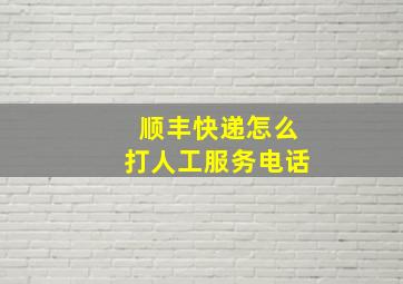 顺丰快递怎么打人工服务电话