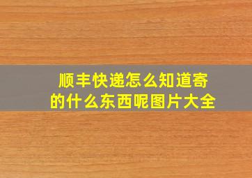 顺丰快递怎么知道寄的什么东西呢图片大全