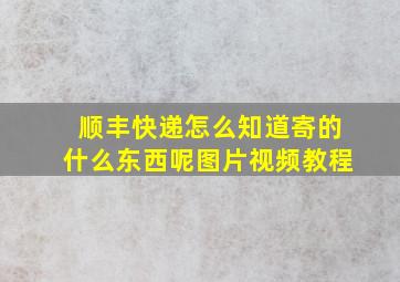 顺丰快递怎么知道寄的什么东西呢图片视频教程