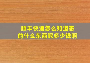 顺丰快递怎么知道寄的什么东西呢多少钱啊