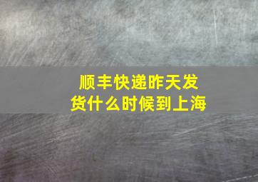 顺丰快递昨天发货什么时候到上海