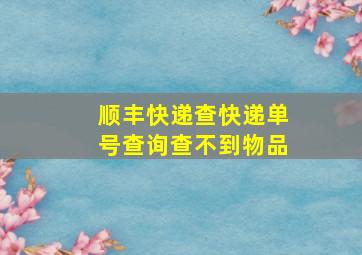 顺丰快递查快递单号查询查不到物品