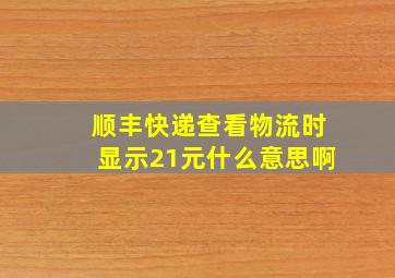 顺丰快递查看物流时显示21元什么意思啊