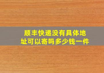 顺丰快递没有具体地址可以寄吗多少钱一件