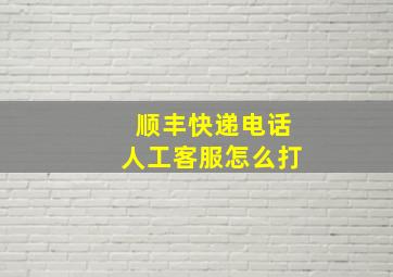 顺丰快递电话人工客服怎么打