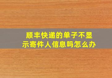 顺丰快递的单子不显示寄件人信息吗怎么办