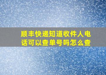 顺丰快递知道收件人电话可以查单号吗怎么查