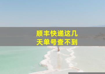 顺丰快递这几天单号查不到