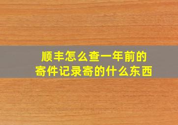 顺丰怎么查一年前的寄件记录寄的什么东西