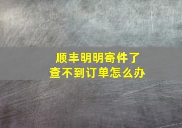 顺丰明明寄件了查不到订单怎么办