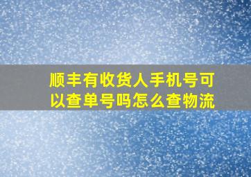 顺丰有收货人手机号可以查单号吗怎么查物流