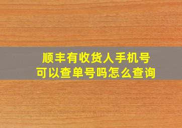 顺丰有收货人手机号可以查单号吗怎么查询