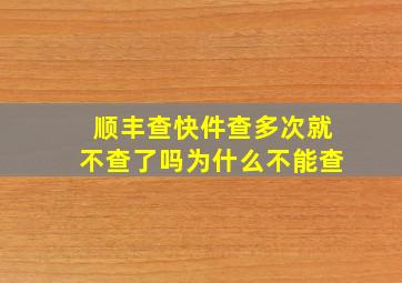 顺丰查快件查多次就不查了吗为什么不能查