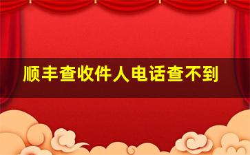 顺丰查收件人电话查不到