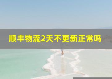 顺丰物流2天不更新正常吗