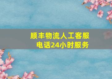 顺丰物流人工客服电话24小时服务