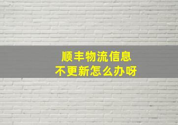 顺丰物流信息不更新怎么办呀