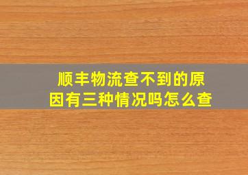 顺丰物流查不到的原因有三种情况吗怎么查