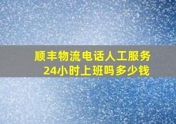 顺丰物流电话人工服务24小时上班吗多少钱