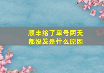 顺丰给了单号两天都没发是什么原因