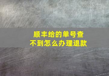 顺丰给的单号查不到怎么办理退款